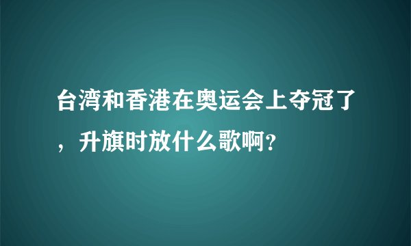 台湾和香港在奥运会上夺冠了，升旗时放什么歌啊？
