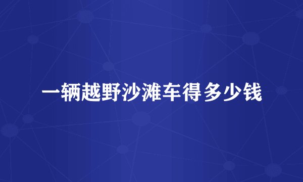 一辆越野沙滩车得多少钱
