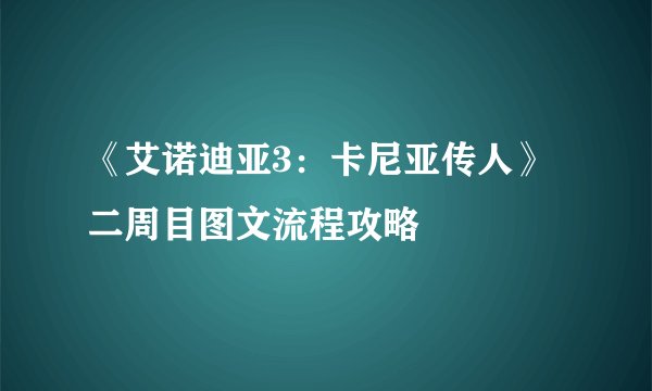 《艾诺迪亚3:卡尼亚传人》二周目图文流程攻略