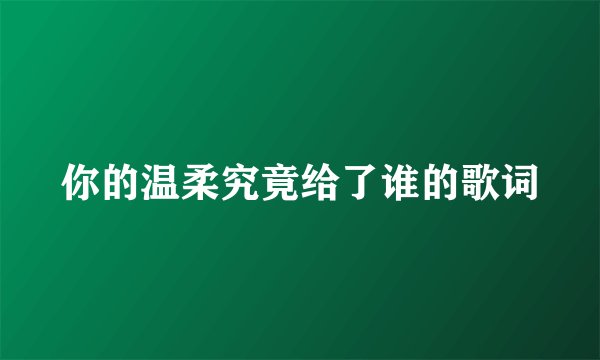 你的温柔究竟给了谁的歌词