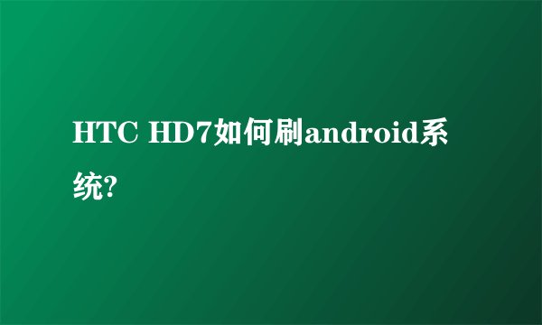 HTC HD7如何刷android系统?