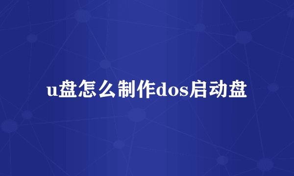 u盘怎么制作dos启动盘