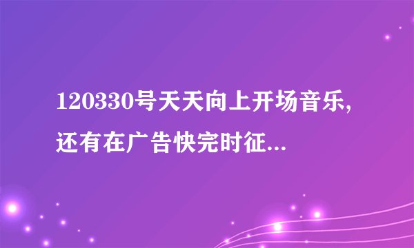 120330号天天向上开场音乐,还有在广告快完时征集“向上吧少年”那个90后唱的那首很欢快的英文歌