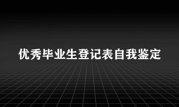 优秀毕业生登记表自我鉴定