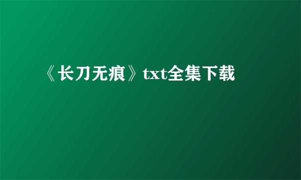 《长刀无痕》txt全集下载
