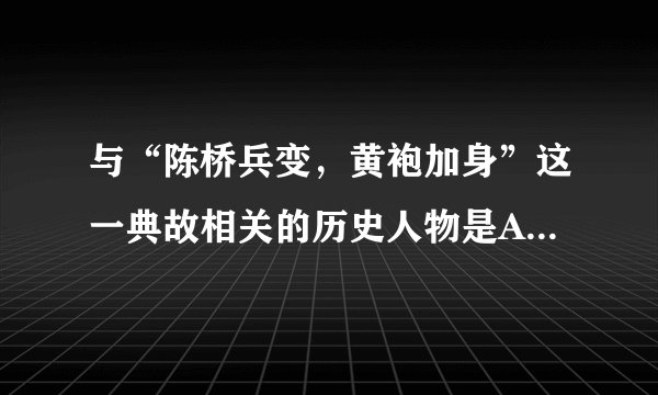 与“陈桥兵变，黄袍加身”这一典故相关的历史人物是A.刘邦B.杨坚C.赵匡胤D.李世民