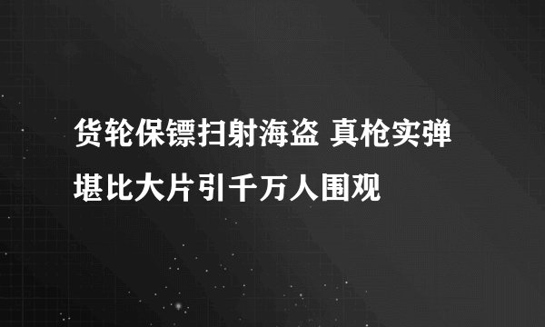 货轮保镖扫射海盗 真枪实弹堪比大片引千万人围观