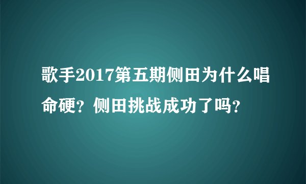 歌手2017第五期侧田为什么唱命硬？侧田挑战成功了吗？