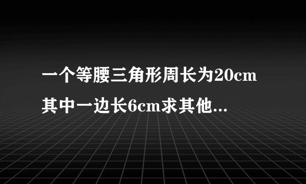 一个等腰三角形周长为20cm其中一边长6cm求其他两边长是多少