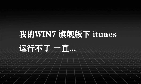 我的WIN7 旗舰版下 itunes运行不了 一直打不开 为何呢?