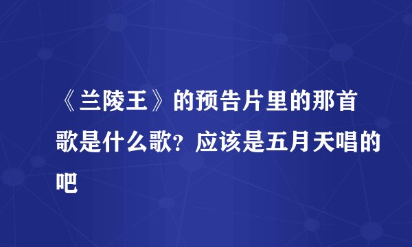 《兰陵王》的预告片里的那首歌是什么歌？应该是五月天唱的吧
