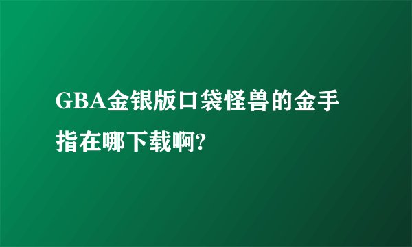 GBA金银版口袋怪兽的金手指在哪下载啊?