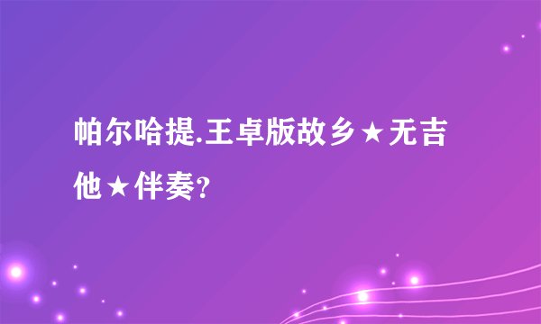 帕尔哈提.王卓版故乡★无吉他★伴奏？