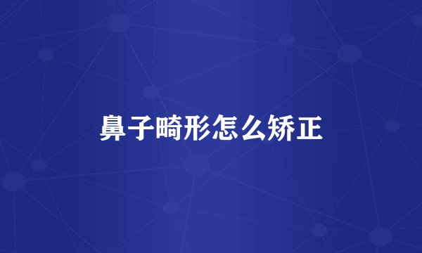 鼻子畸形怎么矫正