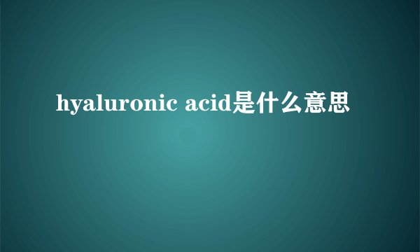 hyaluronic acid是什么意思