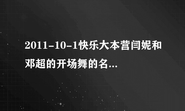 2011-10-1快乐大本营闫妮和邓超的开场舞的名字是什么?