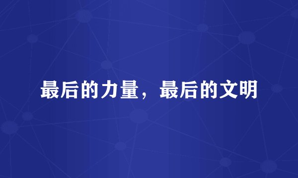 最后的力量，最后的文明