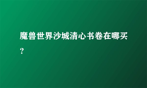 魔兽世界沙城清心书卷在哪买？