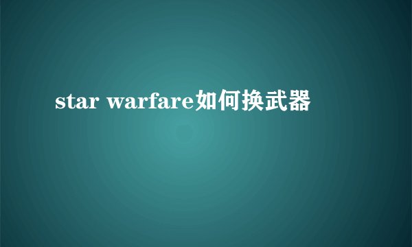 star warfare如何换武器