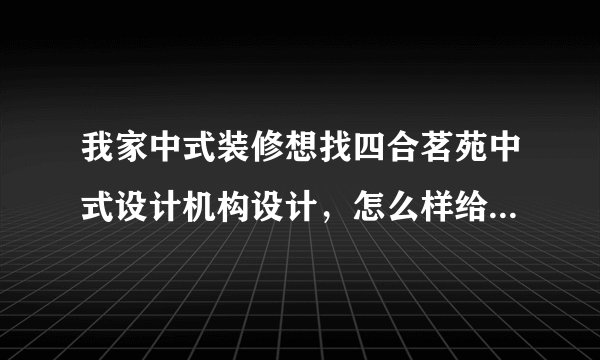 我家中式装修想找四合茗苑中式设计机构设计，怎么样给点意见？谢谢！