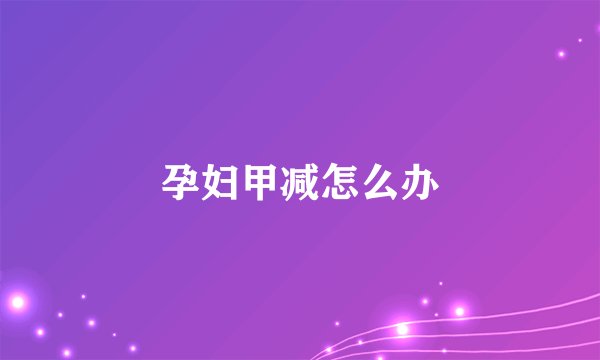 孕妇甲减怎么办