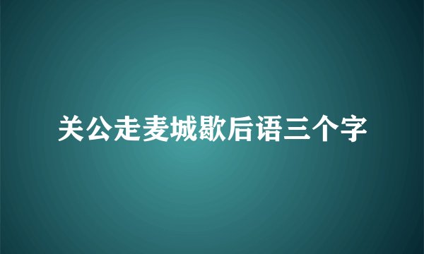 关公走麦城歇后语三个字