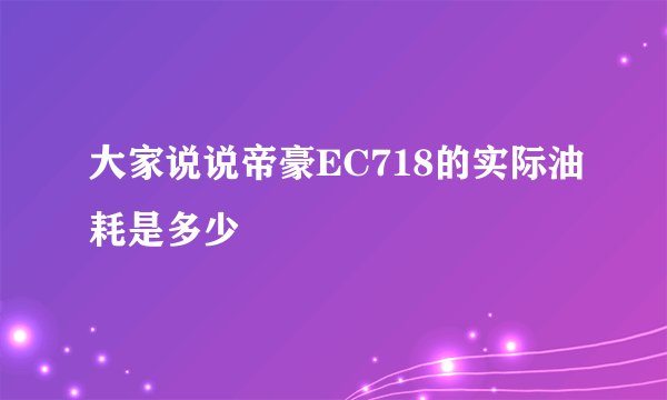 大家说说帝豪EC718的实际油耗是多少