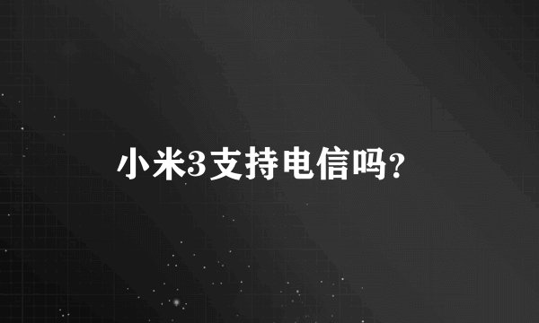 小米3支持电信吗？