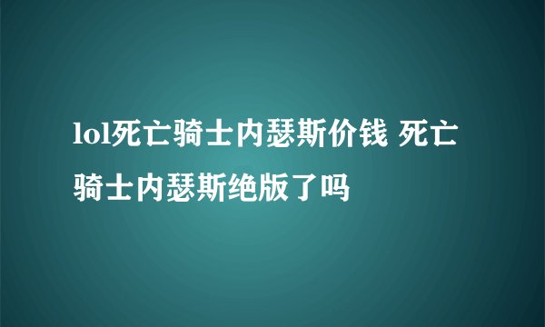 lol死亡骑士内瑟斯价钱 死亡骑士内瑟斯绝版了吗