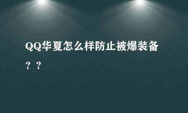 QQ华夏怎么样防止被爆装备？？