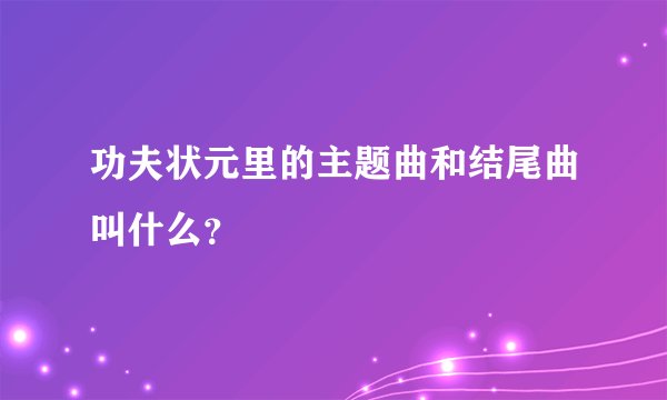 功夫状元里的主题曲和结尾曲叫什么？