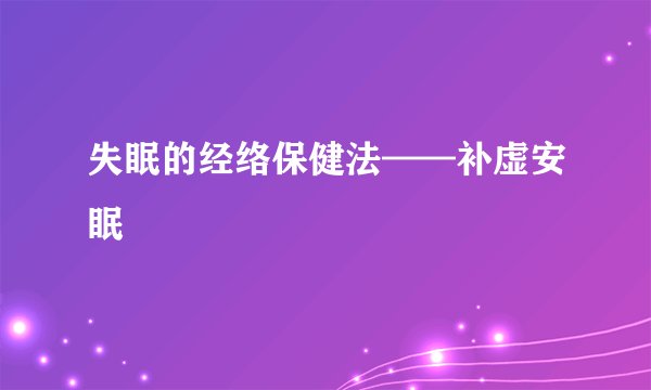 失眠的经络保健法——补虚安眠