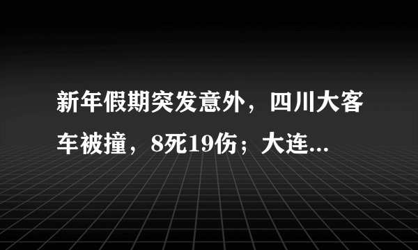 新年假期突发意外,四川大客车被撞,8死19伤;大连火灾9死5伤,意外真是无处不在