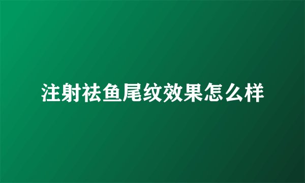注射祛鱼尾纹效果怎么样