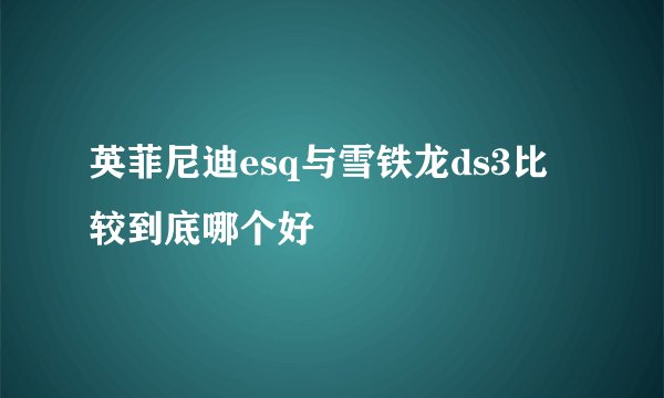 英菲尼迪esq与雪铁龙ds3比较到底哪个好