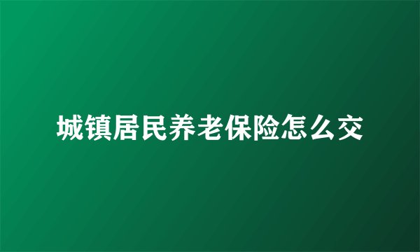 城镇居民养老保险怎么交