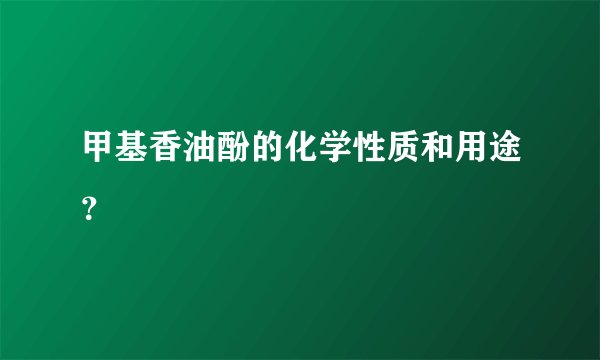 甲基香油酚的化学性质和用途？