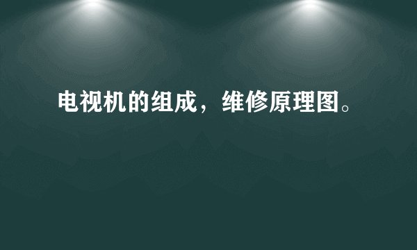 电视机的组成，维修原理图。