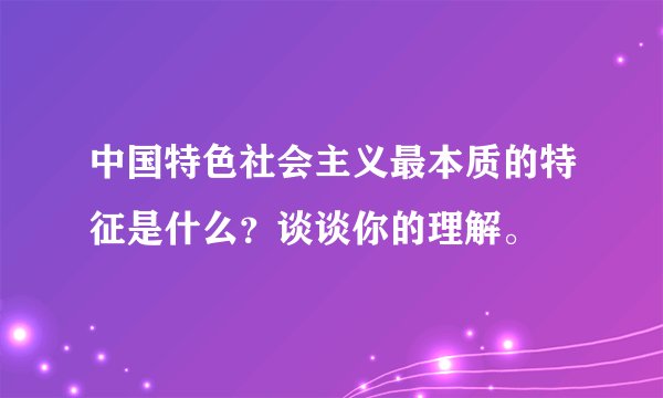 中国特色社会主义最本质的特征是什么？谈谈你的理解。