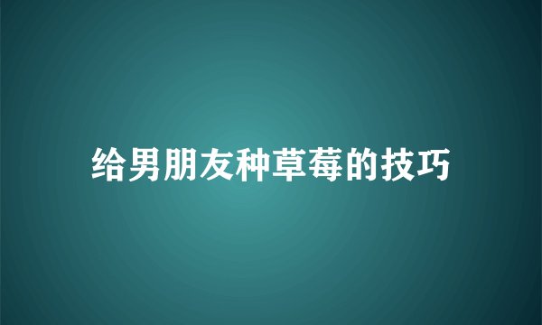 给男朋友种草莓的技巧