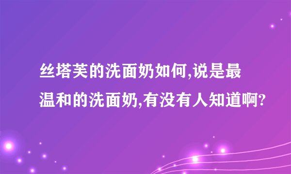 丝塔芙的洗面奶如何,说是最温和的洗面奶,有没有人知道啊?