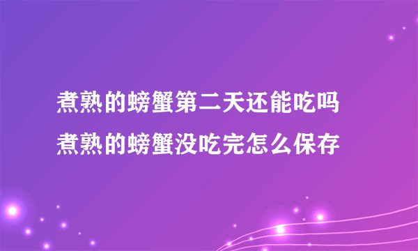 煮熟的螃蟹第二天还能吃吗 煮熟的螃蟹没吃完怎么保存