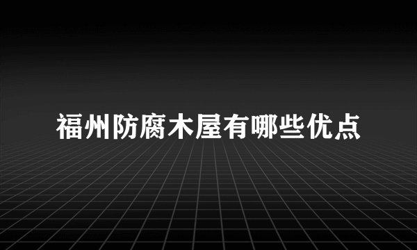 福州防腐木屋有哪些优点