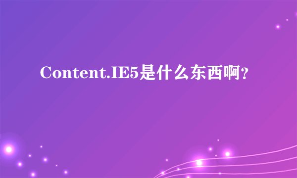 Content.IE5是什么东西啊?