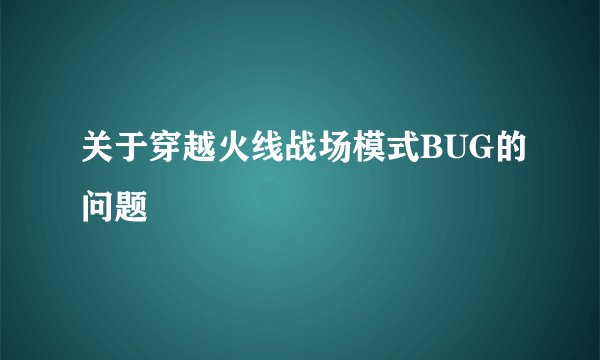 关于穿越火线战场模式BUG的问题