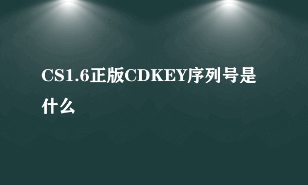 CS1.6正版CDKEY序列号是什么