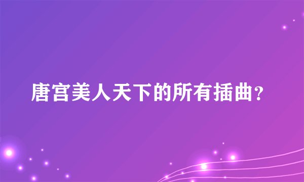唐宫美人天下的所有插曲？