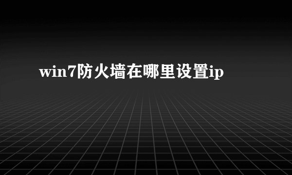 win7防火墙在哪里设置ip