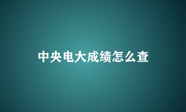 中央电大成绩怎么查