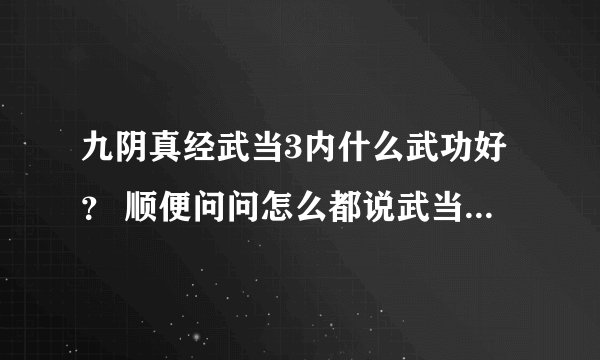 九阴真经武当3内什么武功好？ 顺便问问怎么都说武当垃圾~~
